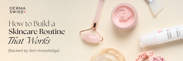 How to Build a Skincare Routine That Works Backed by Skin Knowledge